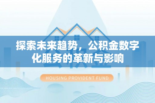 涪城探索未来趋势，公积金数字化服务的革新与影响