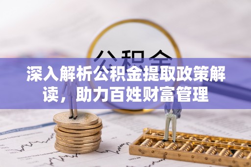 涪城深入解析公积金提取政策解读，助力百姓财富管理
