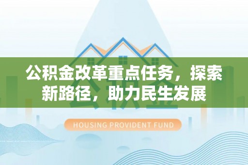 涪城公积金改革重点任务，探索新路径，助力民生发展