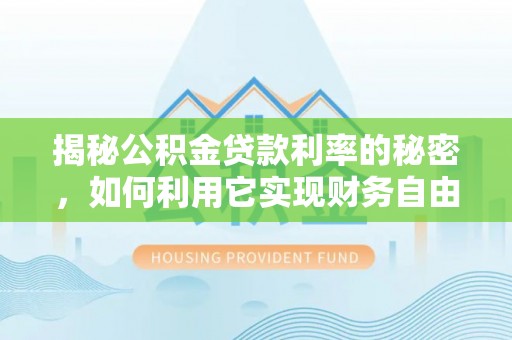 涪城揭秘公积金贷款利率的秘密，如何利用它实现财务自由？
