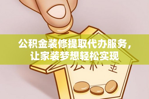 涪城公积金装修提取代办服务，让家装梦想轻松实现