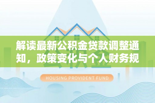 涪城解读最新公积金贷款调整通知，政策变化与个人财务规划