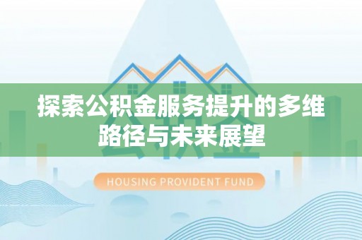 涪城探索公积金服务提升的多维路径与未来展望