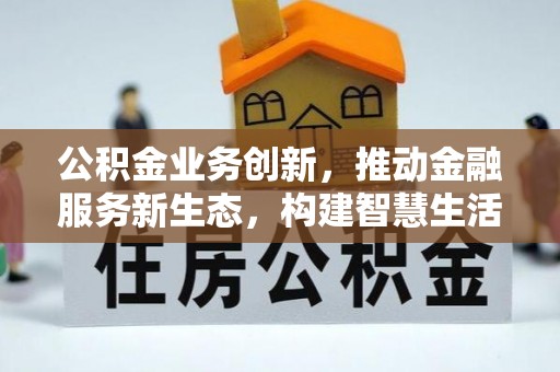 涪城公积金业务创新，推动金融服务新生态，构建智慧生活新未来