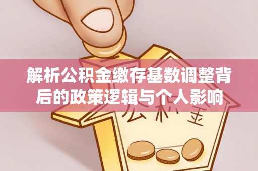 涪城解析公积金缴存基数调整背后的政策逻辑与个人影响