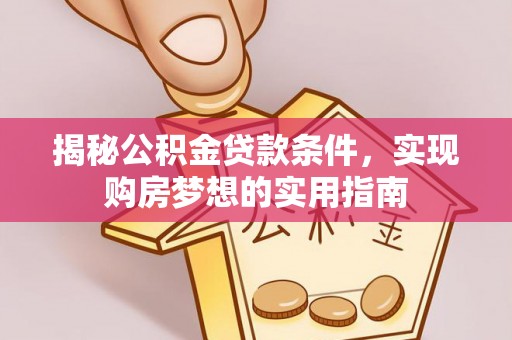 涪城揭秘公积金贷款条件，实现购房梦想的实用指南