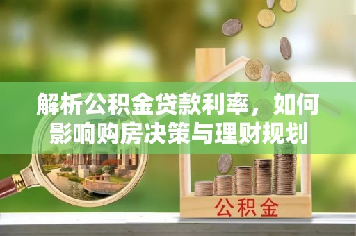 涪城解析公积金贷款利率，如何影响购房决策与理财规划