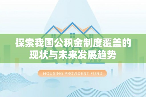 涪城探索我国公积金制度覆盖的现状与未来发展趋势
