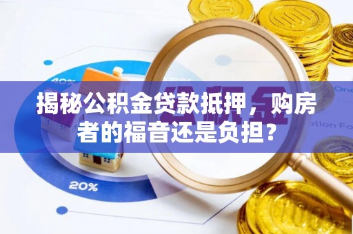 涪城揭秘公积金贷款抵押，购房者的福音还是负担？