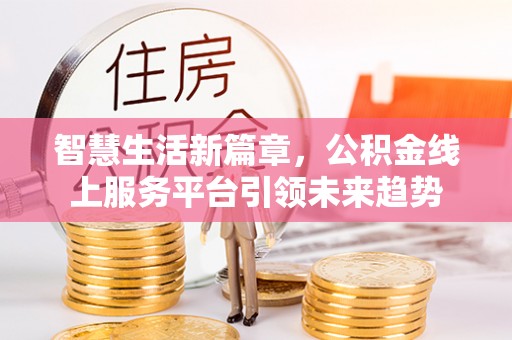 涪城智慧生活新篇章，公积金线上服务平台引领未来趋势