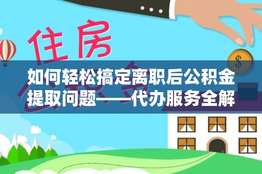 涪城如何轻松搞定离职后公积金提取问题——代办服务全解析