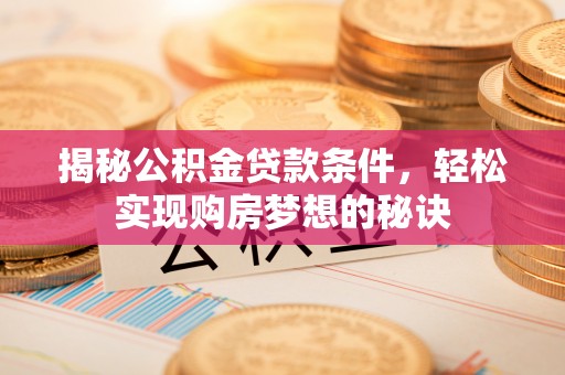 涪城揭秘公积金贷款条件，轻松实现购房梦想的秘诀