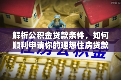 涪城解析公积金贷款条件，如何顺利申请你的理想住房贷款