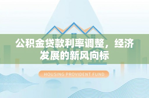 涪城公积金贷款利率调整，经济发展的新风向标