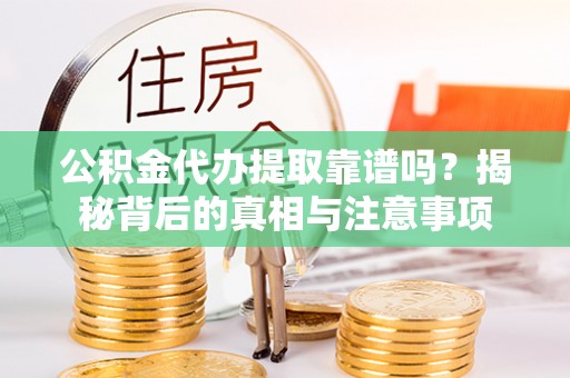 涪城公积金代办提取靠谱吗？揭秘背后的真相与注意事项