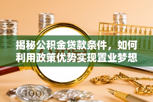 涪城揭秘公积金贷款条件，如何利用政策优势实现置业梦想
