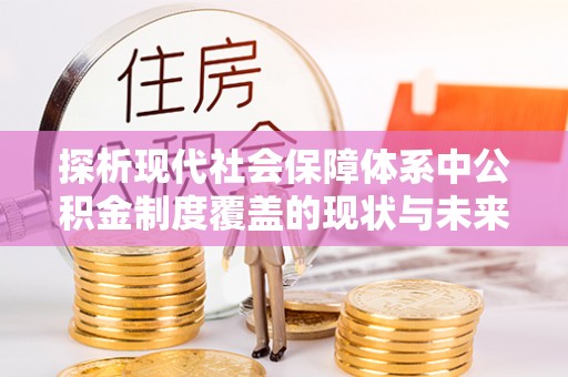 涪城探析现代社会保障体系中公积金制度覆盖的现状与未来