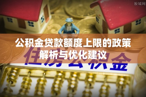 涪城公积金贷款额度上限的政策解析与优化建议