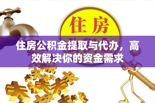 涪城住房公积金提取与代办，高效解决你的资金需求