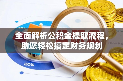 涪城全面解析公积金提取流程，助您轻松搞定财务规划