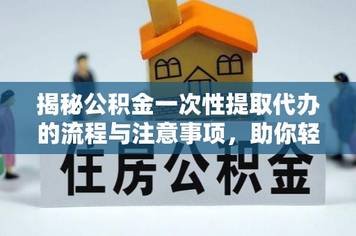 涪城揭秘公积金一次性提取代办的流程与注意事项，助你轻松搞定财务规划