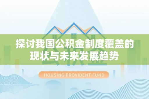 涪城探讨我国公积金制度覆盖的现状与未来发展趋势