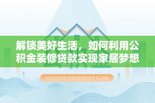 涪城解锁美好生活，如何利用公积金装修贷款实现家居梦想