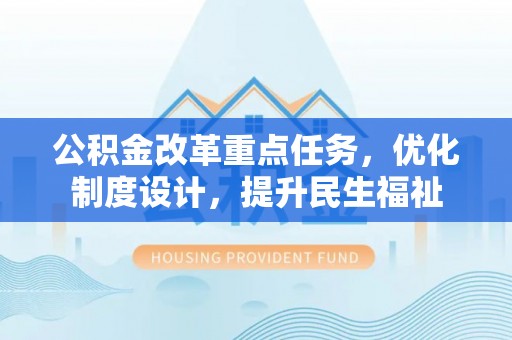 涪城公积金改革重点任务，优化制度设计，提升民生福祉