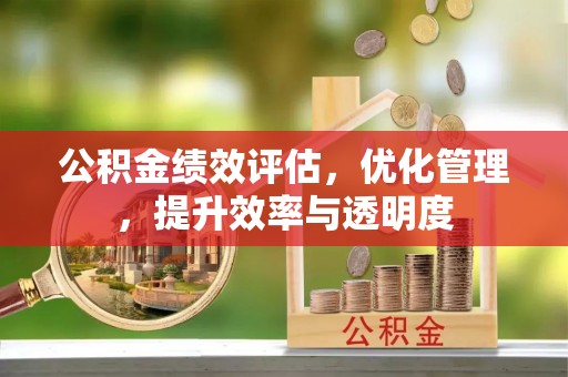 涪城公积金绩效评估，优化管理，提升效率与透明度