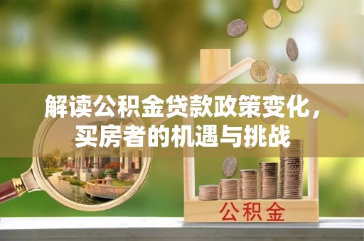 涪城解读公积金贷款政策变化，买房者的机遇与挑战
