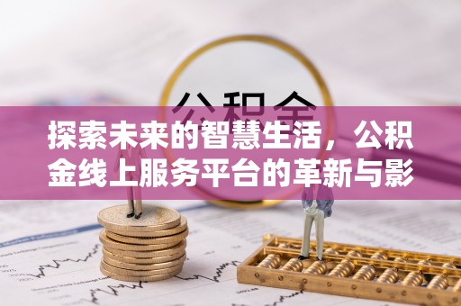 涪城探索未来的智慧生活，公积金线上服务平台的革新与影响