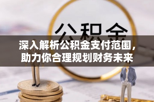 涪城深入解析公积金支付范围，助力你合理规划财务未来