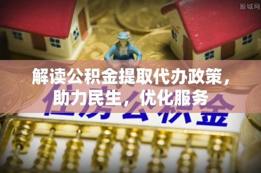 涪城解读公积金提取代办政策，助力民生，优化服务