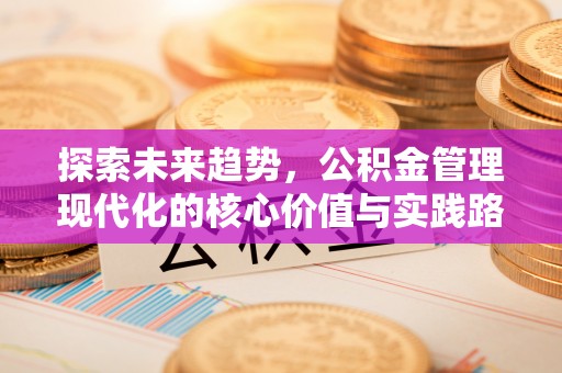 涪城探索未来趋势，公积金管理现代化的核心价值与实践路径