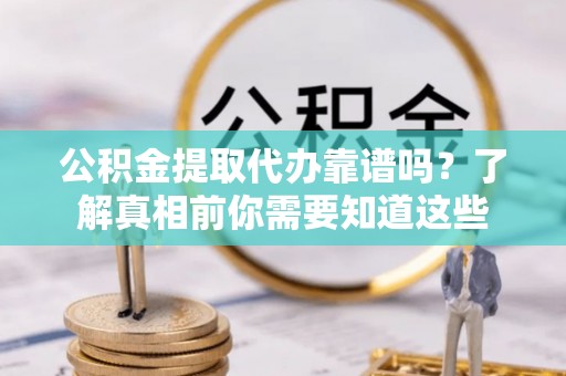 涪城公积金提取代办靠谱吗？了解真相前你需要知道这些
