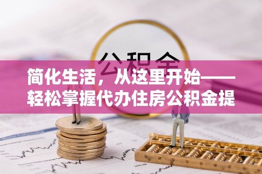 涪城简化生活，从这里开始——轻松掌握代办住房公积金提取全流程