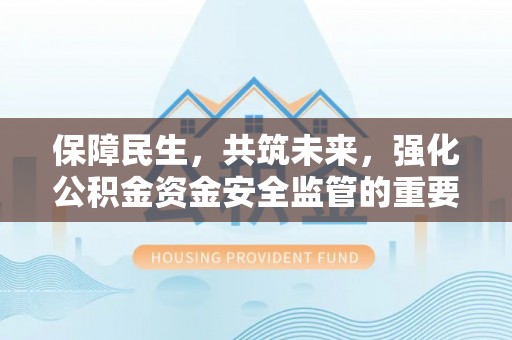 涪城保障民生，共筑未来，强化公积金资金安全监管的重要性
