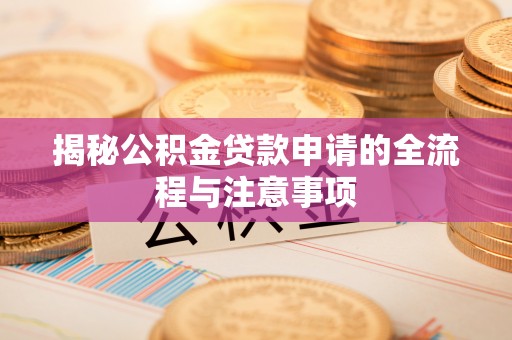 涪城揭秘公积金贷款申请的全流程与注意事项