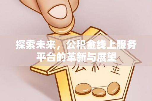 涪城探索未来，公积金线上服务平台的革新与展望