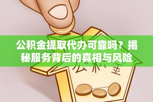 涪城公积金提取代办可靠吗？揭秘服务背后的真相与风险