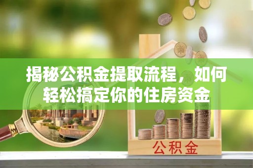 涪城揭秘公积金提取流程，如何轻松搞定你的住房资金