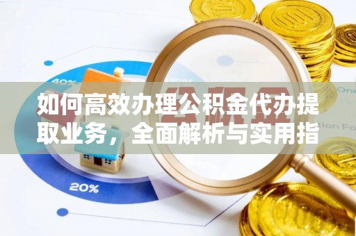 涪城如何高效办理公积金代办提取业务，全面解析与实用指南