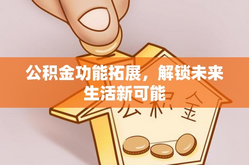 涪城公积金功能拓展，解锁未来生活新可能