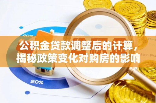 涪城公积金贷款调整后的计算，揭秘政策变化对购房的影响