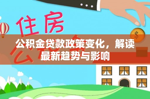 涪城公积金贷款政策变化，解读最新趋势与影响