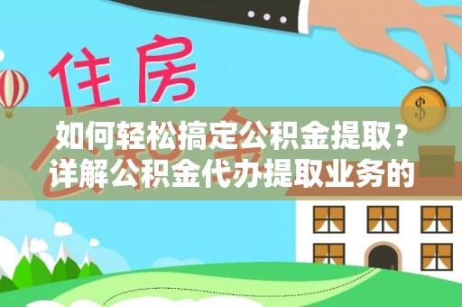 涪城如何轻松搞定公积金提取？详解公积金代办提取业务的便捷之道