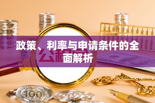 涪城政策、利率与申请条件的全面解析