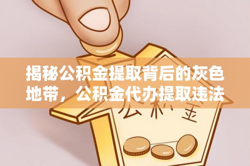 涪城揭秘公积金提取背后的灰色地带，公积金代办提取违法不？