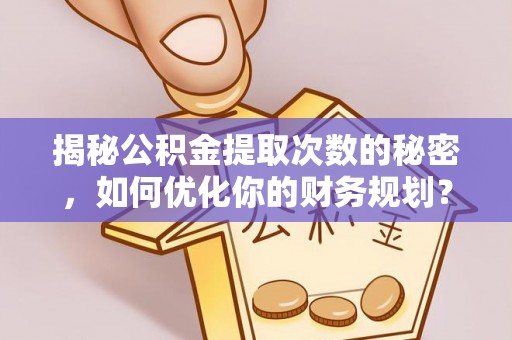 涪城揭秘公积金提取次数的秘密，如何优化你的财务规划？