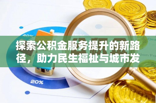 涪城探索公积金服务提升的新路径，助力民生福祉与城市发展